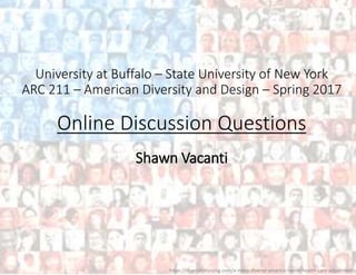 University at Buffalo – State University of New York
ARC 211 – American Diversity and Design – Spring 2017
Online Discussion Questions
Shawn Vacanti
https://diversitynursing.com/a-more-diverse-america-needs-health-care-adjustments/
 