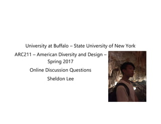 University at Buffalo – State University of New York
ARC211 – American Diversity and Design –
Spring 2017
Online Discussion Questions
Sheldon Lee
 