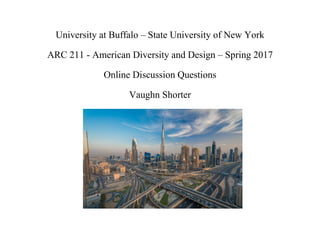 University at Buffalo – State University of New York
ARC 211 - American Diversity and Design – Spring 2017
Online Discussion Questions
Vaughn Shorter
 