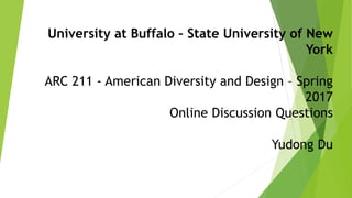University at Buffalo – State University of New
York
ARC 211 - American Diversity and Design – Spring
2017
Online Discussion Questions
Yudong Du
 