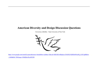 American Diversity and Design Discussion Questions
University at Buffalo – State University of New York
https://www.google.com/search?q=peace&source=lnms&tbm=isch&sa=X&ved=0ahUKEwiRpInjxvzTAhXFjVQKHdvRAy8Q_AUICigB&biw
=1600&bih=780#imgrc=ESkQKx4EyeHX5M:
 