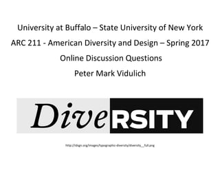 University at Buffalo – State University of New York
ARC 211 - American Diversity and Design – Spring 2017
Online Discussion Questions
Peter Mark Vidulich
http://idsgn.org/images/typographic-diversity/diversity__full.png
 