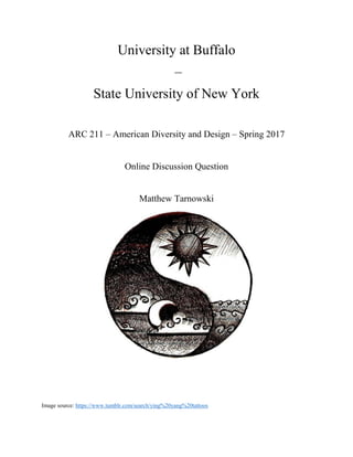 University at Buffalo
–
State University of New York
ARC 211 – American Diversity and Design – Spring 2017
Online Discussion Question
Matthew Tarnowski
Image source: https://www.tumblr.com/search/ying%20yang%20tattoos
 