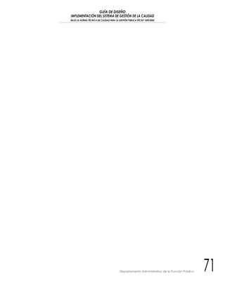 GUÍA DE DISEÑO
IMPLEMENTACIÓN DEL SISTEMA DE GESTIÓN DE LA CALIDAD
BAJO LA NORMA TÉCNICA DE CALIDAD PARA LA GESTIÓN PÚBLICA NTCGP 1000:2004
71Departamento Administrativo de la Función Pública
 
