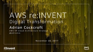 © 2017, Amazon Web Services, Inc. or its Affiliates. All rights reserved.
Digital Transformation
Adrian Cockcroft
A W S V P C l o u d A r c h i t e c t u r e S t r a t e g y
@ a d r i a n c o
N o v e m b e r 2 8 , 2 0 1 7
AWS re:INVENT
 