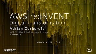 © 2017, Amazon Web Services, Inc. or its Affiliates. All rights reserved.
Digital Transformation
Adrian Cockcroft
A W S V P C l o u d A r c h i t e c t u r e S t r a t e g y
@ a d r i a n c o
N o v e m b e r 2 8 , 2 0 1 7
AWS re:INVENT
 