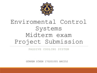 Enviromental Control
Systems
Midterm exam
Project Submission
PASSIVE COOLING SYSTEM
GÖRKEM DİKEN 170201005 ARC252
 