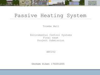 Passive Heating System
Trombe Wall
Enviromental Control Systems
Final exam
Project Submission
ARC252
Görkem Diken 170201005
 