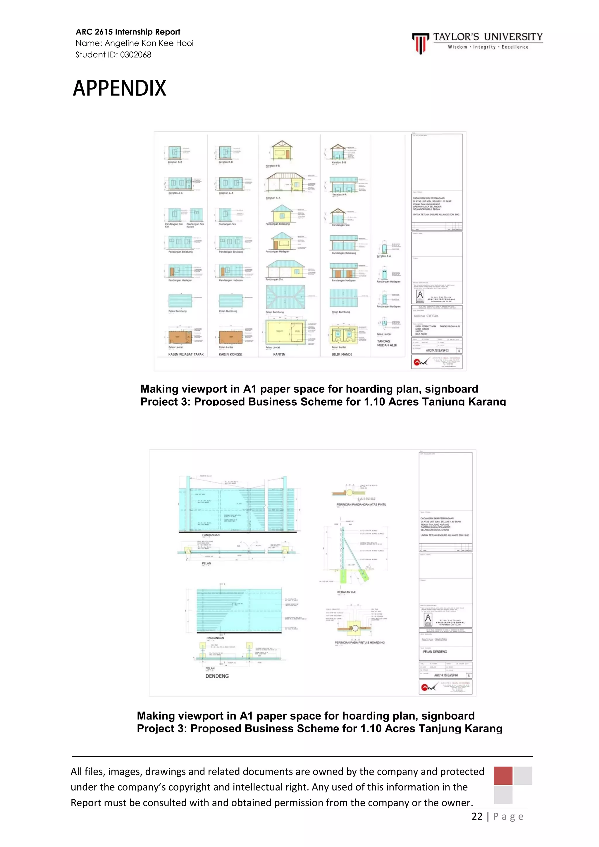 22 | P a g e
ARC 2615 Internship Report
Name: Angeline Kon Kee Hooi
Student ID: 0302068
All files, images, drawings and related documents are owned by the company and protected
under the company’s copyright and intellectual right. Any used of this information in the
Report must be consulted with and obtained permission from the company or the owner.
Making viewport in A1 paper space for hoarding plan, signboard
Project 3: Proposed Business Scheme for 1.10 Acres Tanjung Karang
Making viewport in A1 paper space for hoarding plan, signboard
Project 3: Proposed Business Scheme for 1.10 Acres Tanjung Karang
 