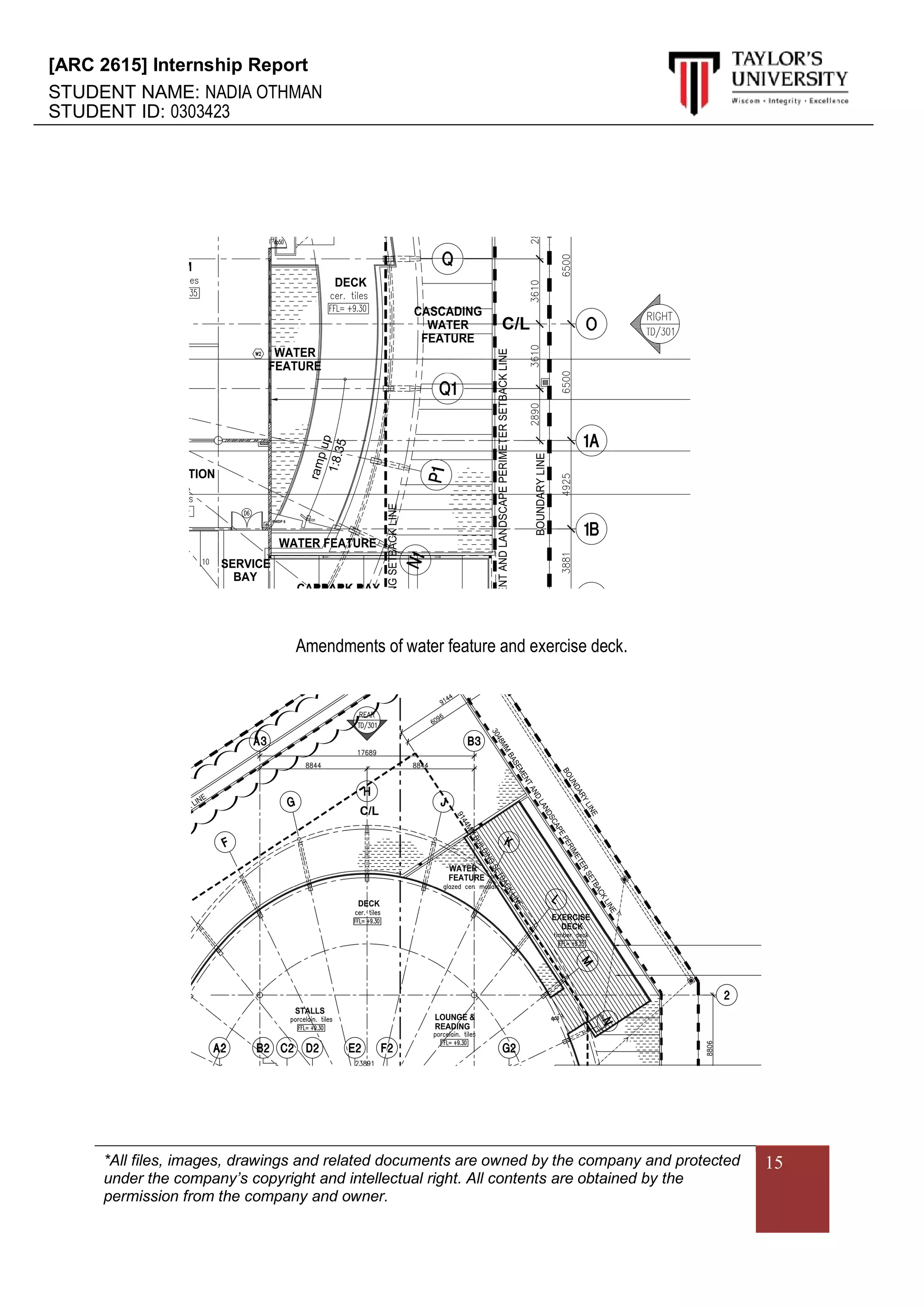 [ARC 2615] Internship Report
STUDENT NAME: NADIA OTHMAN
STUDENT ID: 0303423
*All files, images, drawings and related documents are owned by the company and protected
under the company’s copyright and intellectual right. All contents are obtained by the
permission from the company and owner.
15
Amendments of water feature and exercise deck.
 