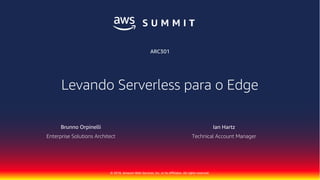 © 2018, Amazon Web Services, Inc. or its Affiliates. All rights reserved.
Brunno Orpinelli
Enterprise Solutions Architect
ARC301
Levando Serverless para o Edge
Ian Hartz
Technical Account Manager
 