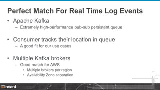 Perfect Match For Real Time Log Events
• Apache Kafka
– Extremely high-performance pub-sub persistent queue

• Consumer tr...