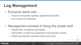 Log Management
• Everyone starts with …
– A bunch of log files (syslog, application specific)
– On a bunch of machines

• ...