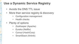 Use a Dynamic Service Registry
• Avoids the DNS TTL issue
• More than service registry & discovery
• Configuration managem...