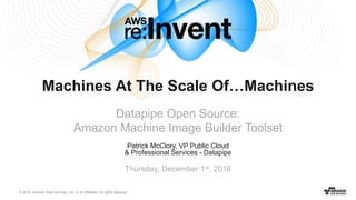 © 2016, Amazon Web Services, Inc. or its Affiliates. All rights reserved.
Patrick McClory, VP Public Cloud
& Professional Services - Datapipe
Thursday, December 1st, 2016
Machines At The Scale Of…Machines
Datapipe Open Source:
Amazon Machine Image Builder Toolset
 