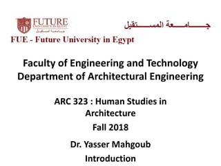 Faculty of Engineering and Technology
Department of Architectural Engineering
ARC 323 : Human Studies in
Architecture
Fall 2018
Dr. Yasser Mahgoub
Introduction
 