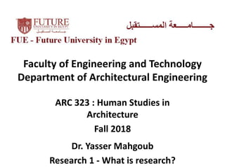 Faculty of Engineering and Technology
Department of Architectural Engineering
ARC 323 : Human Studies in
Architecture
Fall 2018
Dr. Yasser Mahgoub
Research 1 - What is research?
 