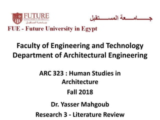 Faculty of Engineering and Technology
Department of Architectural Engineering
ARC 323 : Human Studies in
Architecture
Fall 2018
Dr. Yasser Mahgoub
Research 3 - Literature Review
 