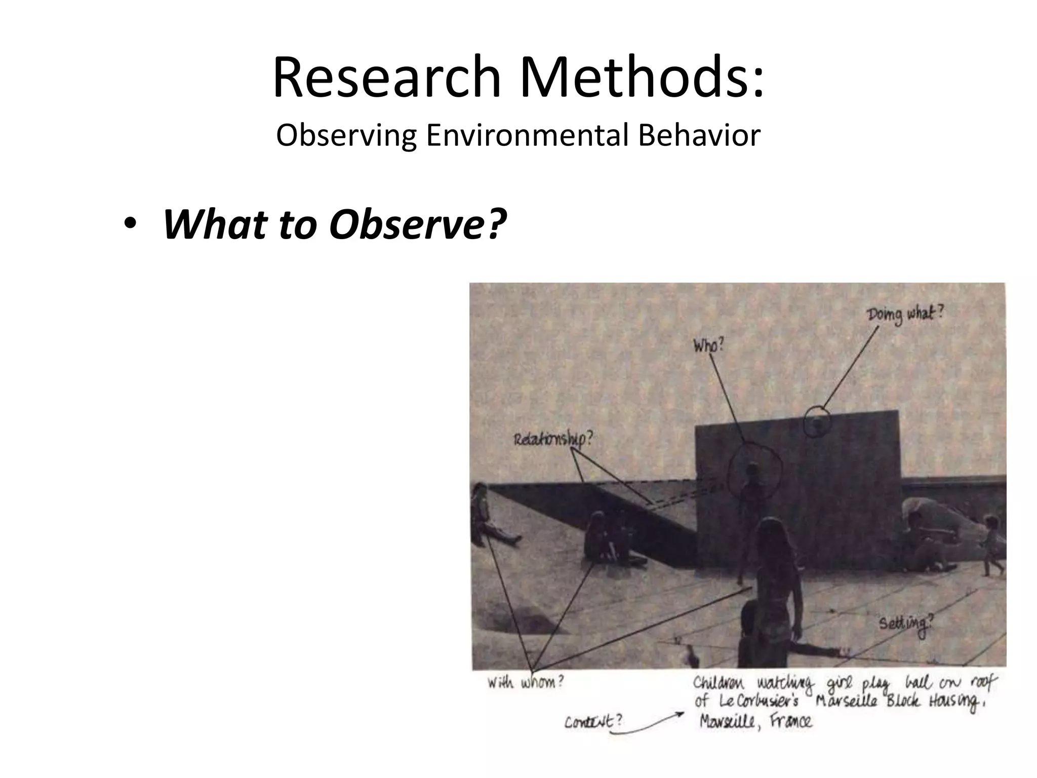 • What to Observe?
Research Methods:
Observing Environmental Behavior
 