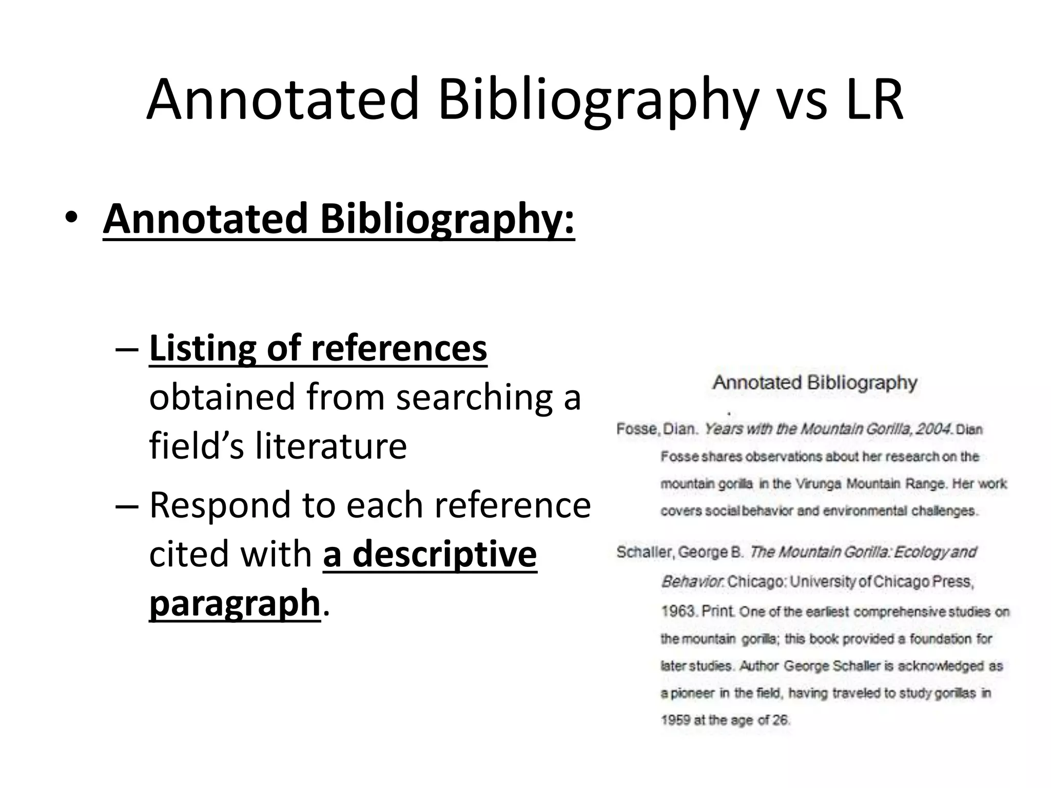 Annotated Bibliography vs LR
• Annotated Bibliography:
– Listing of references
obtained from searching a
field’s literature
– Respond to each reference
cited with a descriptive
paragraph.
 