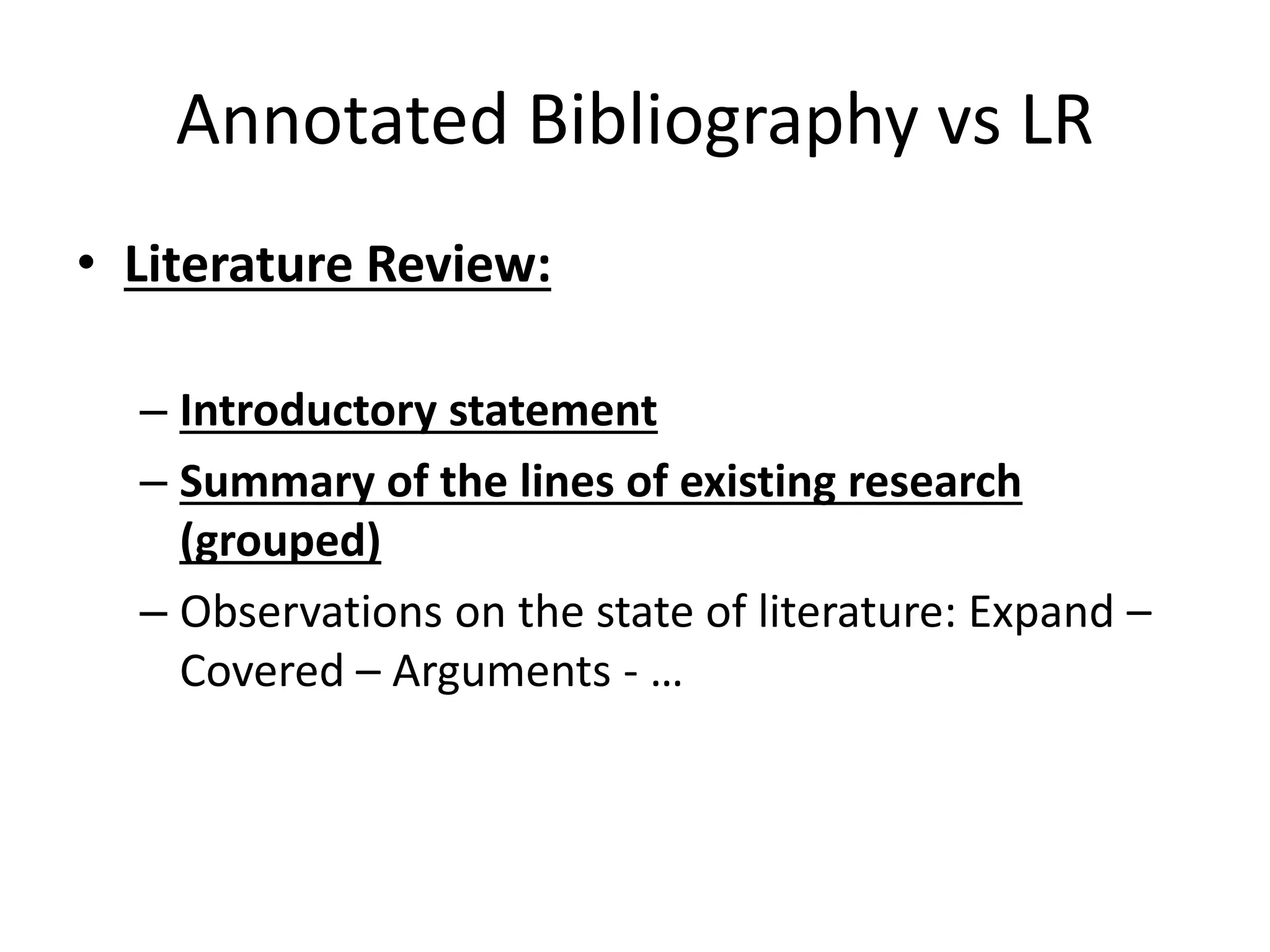 Annotated Bibliography vs LR
• Literature Review:
– Introductory statement
– Summary of the lines of existing research
(grouped)
– Observations on the state of literature: Expand –
Covered – Arguments - …
 