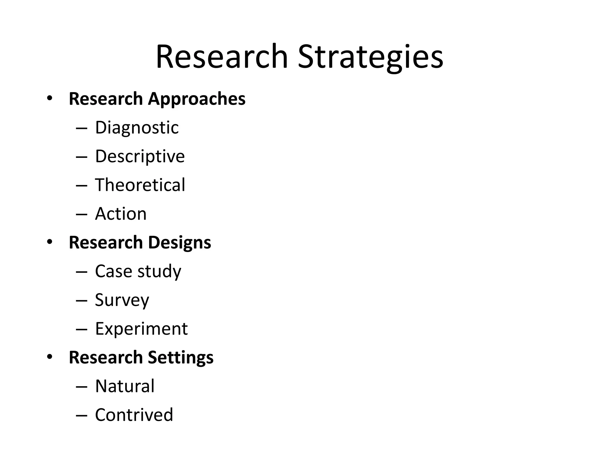 Research Strategies
• Research Approaches
– Diagnostic
– Descriptive
– Theoretical
– Action
• Research Designs
– Case study
– Survey
– Experiment
• Research Settings
– Natural
– Contrived
 