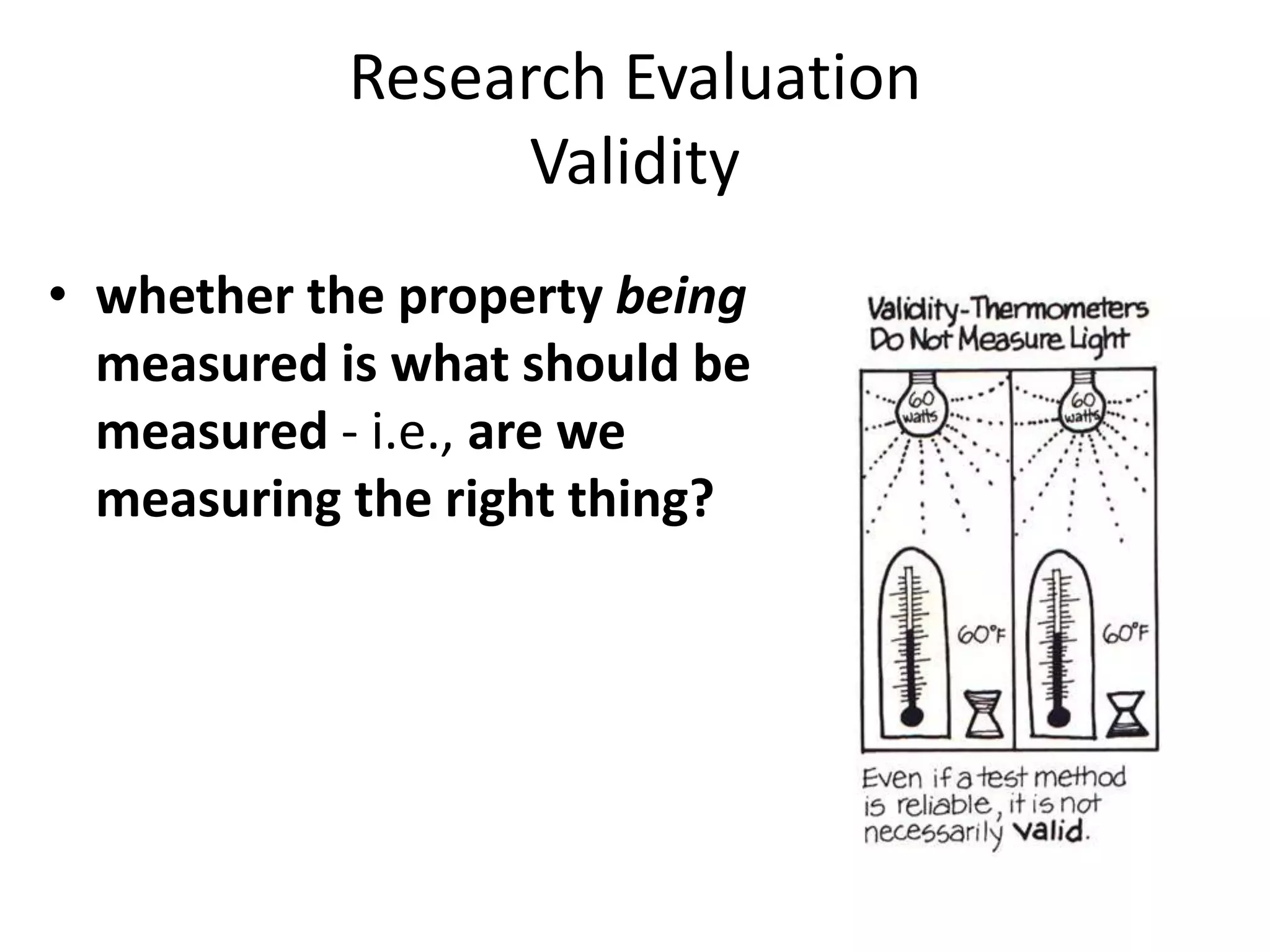Research Evaluation
Validity
• whether the property being
measured is what should be
measured - i.e., are we
measuring the right thing?
 