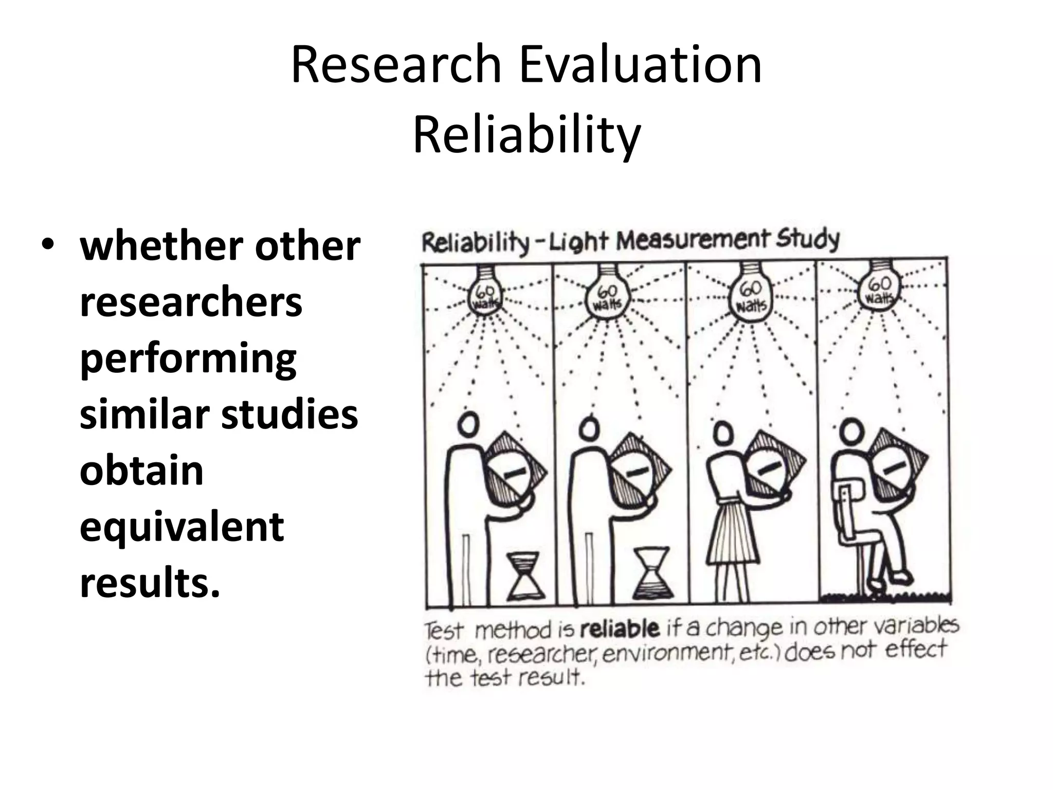 Research Evaluation
Reliability
• whether other
researchers
performing
similar studies
obtain
equivalent
results.
 