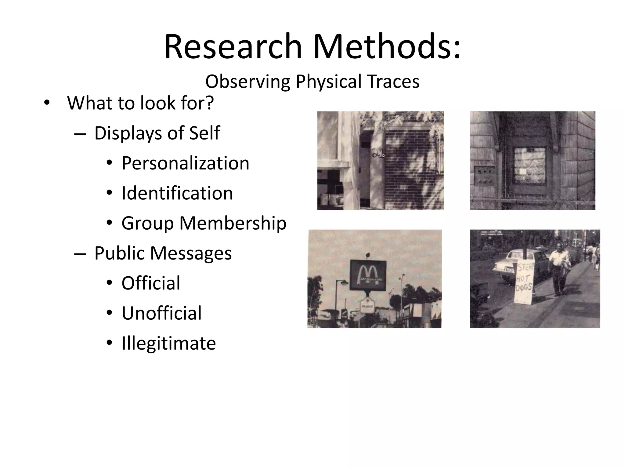 • What to look for?
– Displays of Self
• Personalization
• Identification
• Group Membership
– Public Messages
• Official
• Unofficial
• Illegitimate
Research Methods:
Observing Physical Traces
 