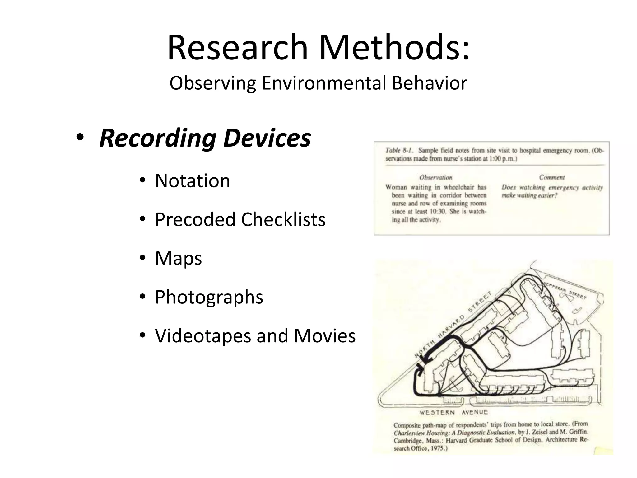 • Recording Devices
• Notation
• Precoded Checklists
• Maps
• Photographs
• Videotapes and Movies
Research Methods:
Observing Environmental Behavior
 