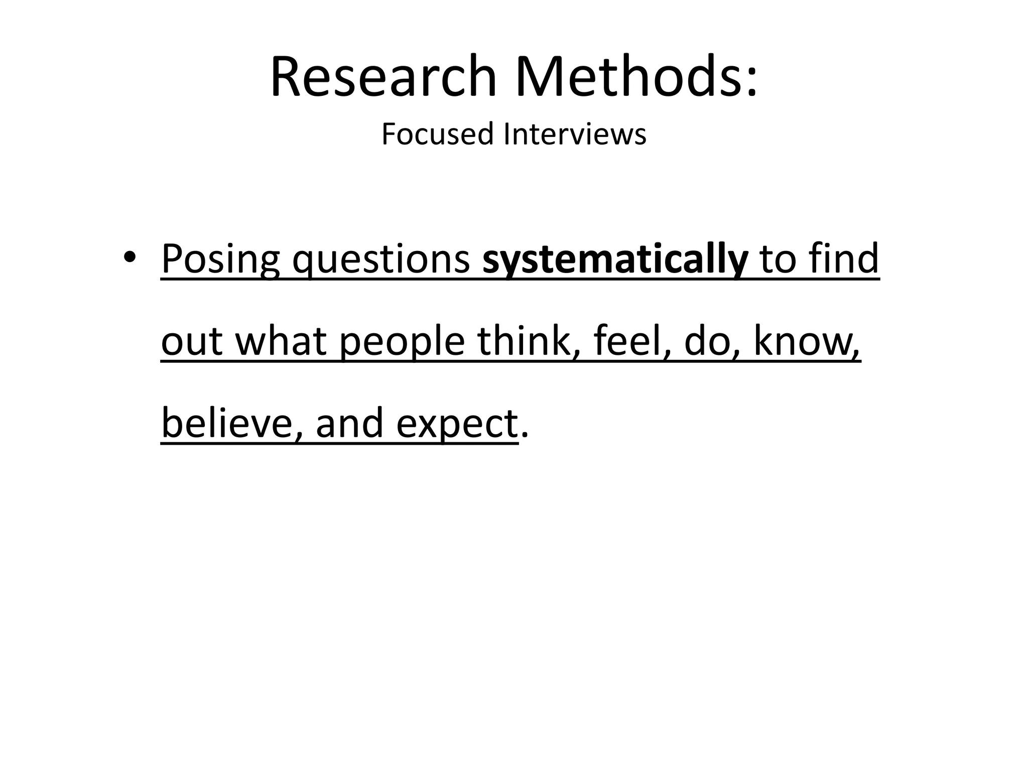 • Posing questions systematically to find
out what people think, feel, do, know,
believe, and expect.
Research Methods:
Focused Interviews
 