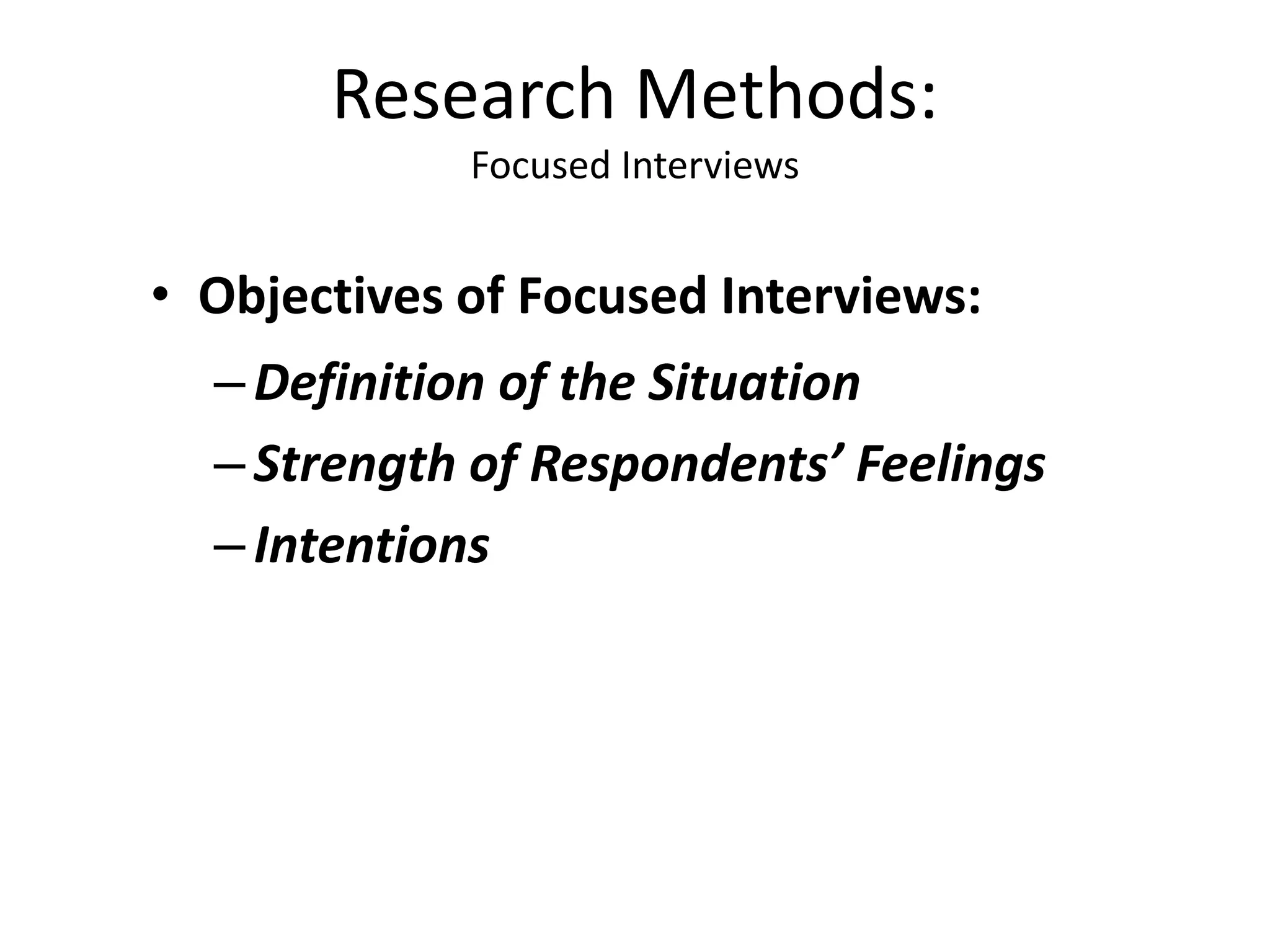 • Objectives of Focused Interviews:
–Definition of the Situation
–Strength of Respondents’ Feelings
–Intentions
Research Methods:
Focused Interviews
 
