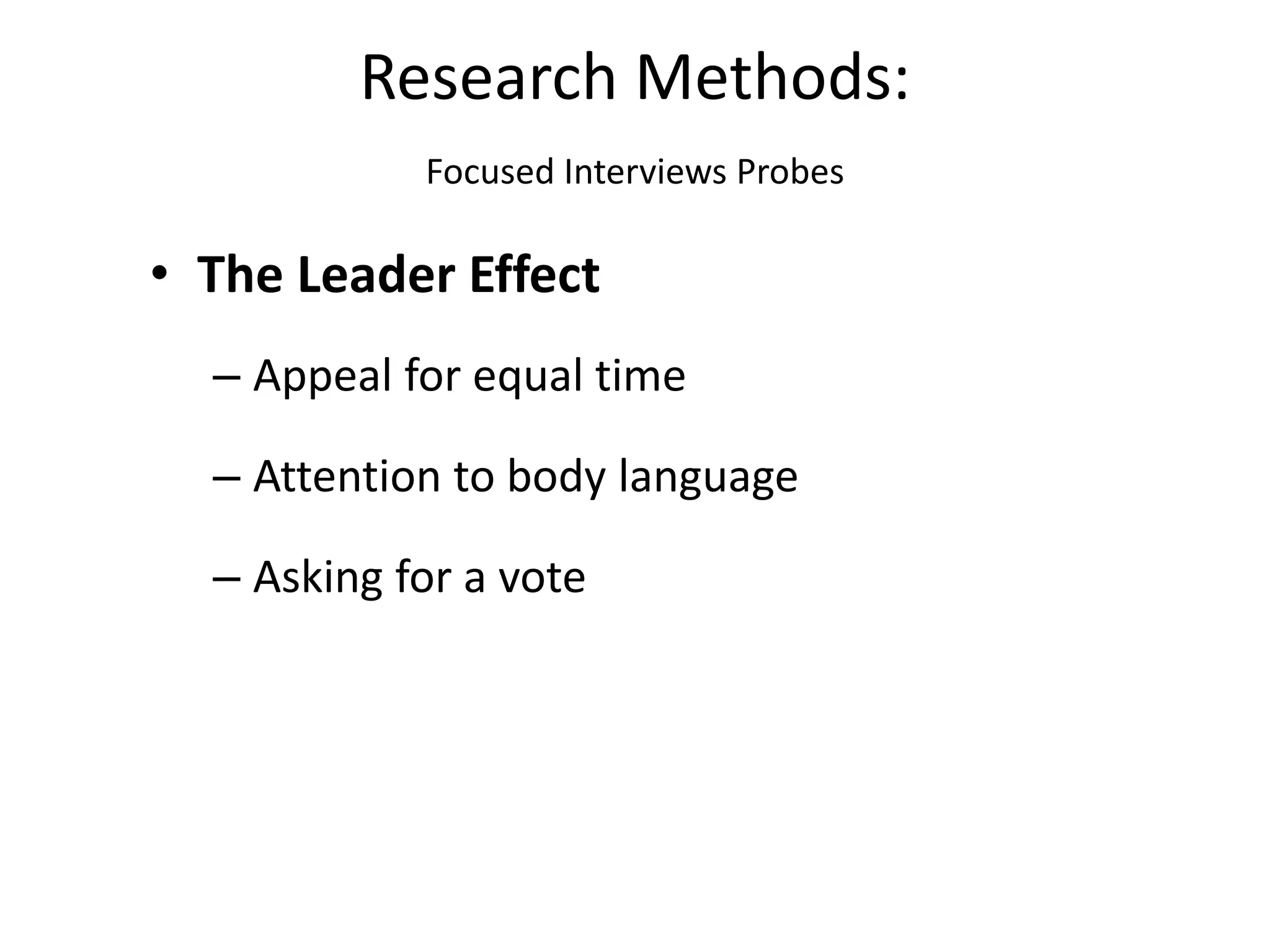 • The Leader Effect
– Appeal for equal time
– Attention to body language
– Asking for a vote
Research Methods:
Focused Interviews Probes
 