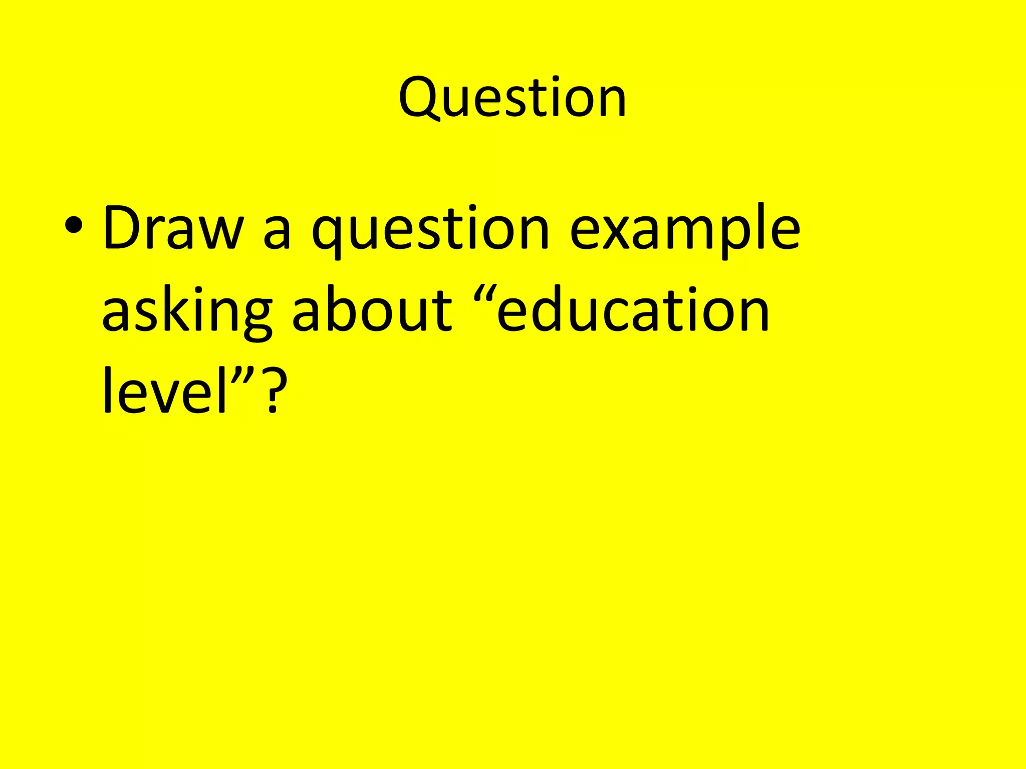 Question
• Draw a question example
asking about “education
level”?
 