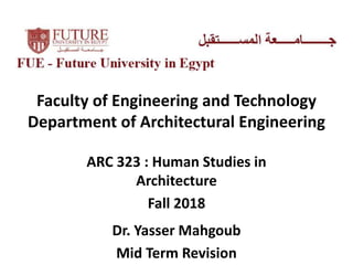 Faculty of Engineering and Technology
Department of Architectural Engineering
ARC 323 : Human Studies in
Architecture
Fall 2018
Dr. Yasser Mahgoub
Mid Term Revision
 