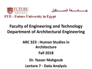 Faculty of Engineering and Technology
Department of Architectural Engineering
ARC 323 : Human Studies in
Architecture
Fall 2018
Dr. Yasser Mahgoub
Lecture 7 - Data Analysis
 
