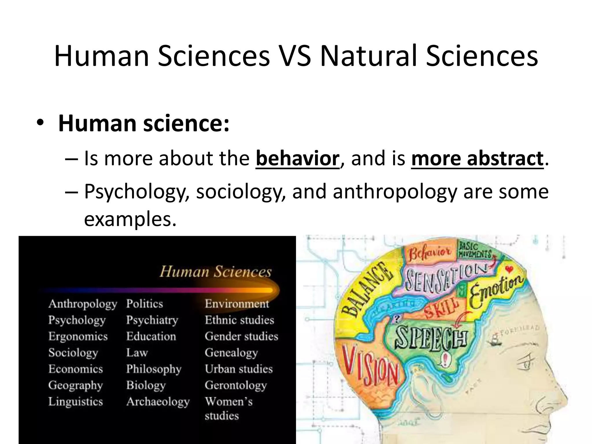 Human Sciences VS Natural Sciences
• Human science:
– Is more about the behavior, and is more abstract.
– Psychology, sociology, and anthropology are some
examples.
 