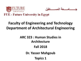 Faculty of Engineering and Technology
Department of Architectural Engineering
ARC 323 : Human Studies in
Architecture
Fall 2018
Dr. Yasser Mahgoub
Topics 1
 