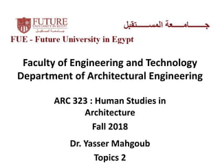 Faculty of Engineering and Technology
Department of Architectural Engineering
ARC 323 : Human Studies in
Architecture
Fall 2018
Dr. Yasser Mahgoub
Topics 2
 