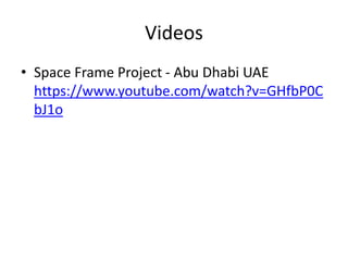 Videos
• Space Frame Project - Abu Dhabi UAE
https://www.youtube.com/watch?v=GHfbP0C
bJ1o
 