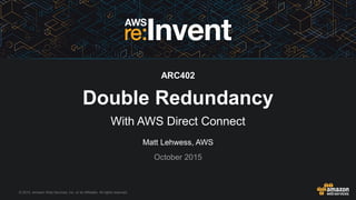 © 2015, Amazon Web Services, Inc. or its Affiliates. All rights reserved.
Matt Lehwess, AWS
October 2015
ARC402
Double Redundancy
With AWS Direct Connect
 