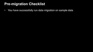 Pre-migration Checklist
• You have successfully run data migration on sample data
 