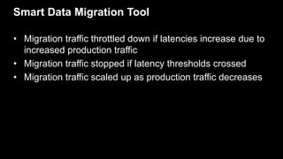 Smart Data Migration Tool
• Migration traffic throttled down if latencies increase due to
increased production traffic
• M...