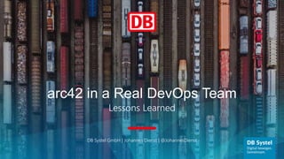 arc42 in a Real DevOps Team
Lessons Learned
DB Systel GmbH | Johannes Dienst | @JohannesDienst
 