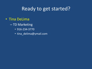 Ready to get started?
• Tina DeLima
– TD Marketing
• 916-234-3770
• tina_delima@ymail.com
 