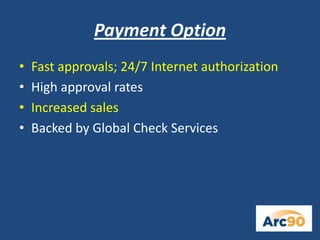 Payment Option
• Fast approvals; 24/7 Internet authorization
• High approval rates
• Increased sales
• Backed by Global Check Services
 