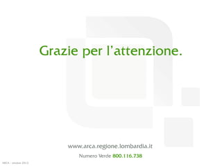 www.arca.regione.lombardia.it
Numero Verde 800.116.738
ARCA - ottobre 2013
 