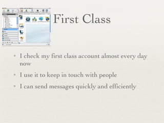 First Class I check my first class account almost every day now I use it to keep in touch with people I can send messages quickly and efficiently 