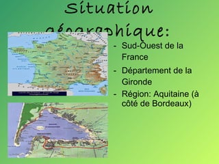 Situation géographique:   Sud-Ouest de la France Département de la Gironde Région: Aquitaine (à côté de Bordeaux) 