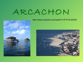 ARCACHON http://www.youtube.com/watch?v=P-AYAv0IoWI 